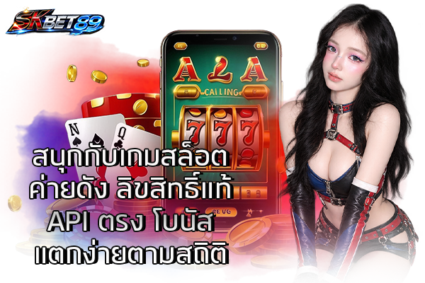 สนุกกับเกมสล็อตค่ายดัง ลิขสิทธิ์แท้ API ตรง โบนัสแตกง่ายตามสถิติ